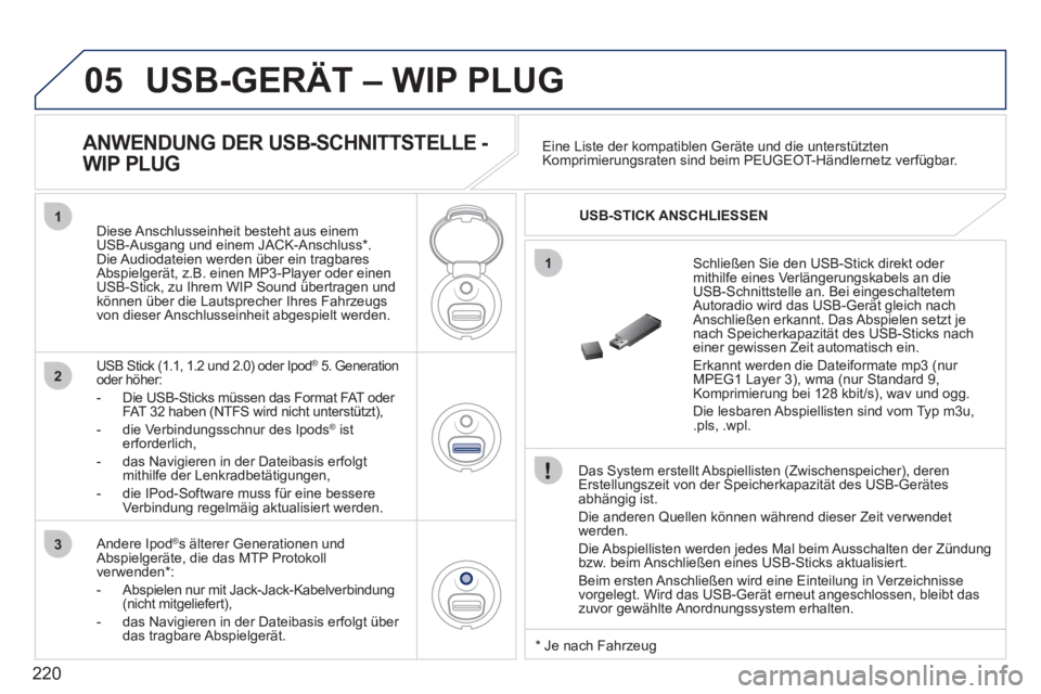 PEUGEOT 207 2011 Betriebsanleitungen (in German) 220
05
1
1
2
3
USB-GERÄT – WIP PLUG
Das System erstellt Abspiellisten (Zwischenspeicher), deren Erstellungszeit von der Speicherkapazität des USB-Gerätes
abhängig ist.
Die anderen
Quel PEUGEOT 207 2011 Betriebsanleitungen (in German) 220
05
1
1
2
3
USB-GERÄT – WIP PLUG
Das System erstellt Abspiellisten (Zwischenspeicher), deren Erstellungszeit von der Speicherkapazität des USB-Gerätes
abhängig ist.
Die anderen
Quel