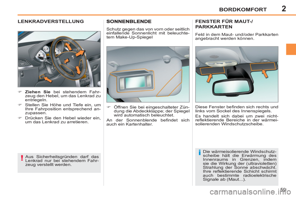 PEUGEOT 207 2011  Betriebsanleitungen (in German) 2
!
i
BORDKOMFORT
59
   
 
 
 
 
 
LENKRADVERSTELLUNG
 
 
 
 
�) 
  Ziehen Sie 
 bei stehendem Fahr-
zeug den Hebel, um das Lenkrad zu 
entriegeln. 
   
�) 
  Stellen Sie Höhe und Tiefe ein, um 
Ihre