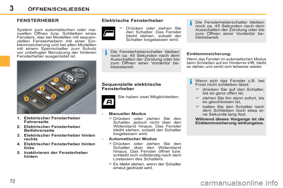 PEUGEOT 207 2011  Betriebsanleitungen (in German) 3
i
i
i
ÖFFNEN/SCHLIESSEN
72
FENSTERHEBER   
Elektrische Fensterheber 
 
Wenn sich das Fenster z.B. bei 
Frost nicht schließen lässt: 
   
 
�) 
  drücken Sie auf den Schalter, 
bis es ganz offen 