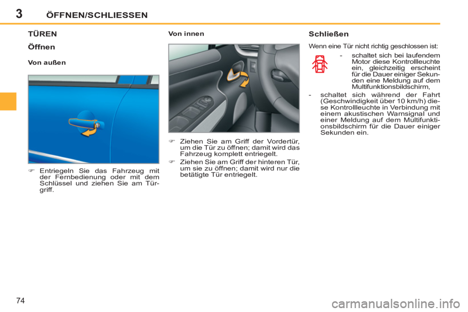 PEUGEOT 207 2011  Betriebsanleitungen (in German) 3ÖFFNEN/SCHLIESSEN
74
TÜREN
   
 
�) 
 Entriegeln Sie das Fahrzeug mit 
der Fernbedienung oder mit dem 
Schlüssel und ziehen Sie am Tür-
griff.  
    
Von innen 
   
 
�) 
  Ziehen Sie am Griff de
