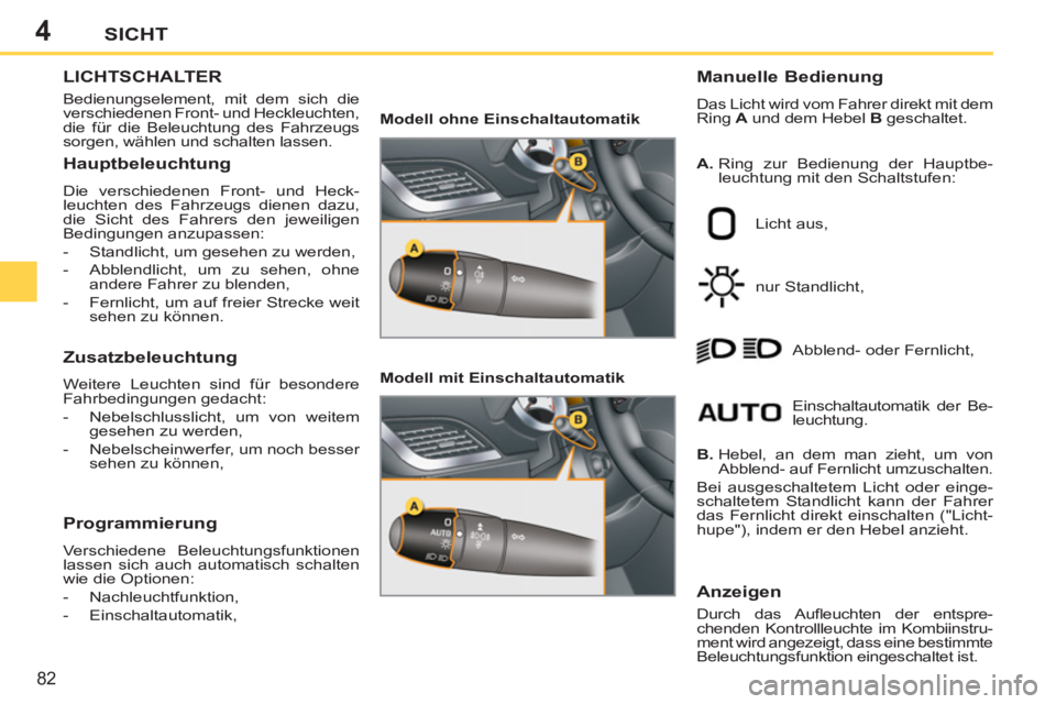 PEUGEOT 207 2011 Betriebsanleitungen (in German) 4
82
SICHT
LICHTSCHALTER
Bedienungselement, mit dem sich die
verschiedenen Front- und Heckleuchten,
die für die Beleuchtung des Fahrzeugs
sorgen, wählen und schalten lassen.
Manuelle Bedi PEUGEOT 207 2011 Betriebsanleitungen (in German) 4
82
SICHT
LICHTSCHALTER
Bedienungselement, mit dem sich die
verschiedenen Front- und Heckleuchten,
die für die Beleuchtung des Fahrzeugs
sorgen, wählen und schalten lassen.
Manuelle Bedi