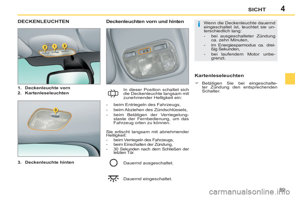 PEUGEOT 207 2011  Betriebsanleitungen (in German) 4
i
89
SICHT
DECKENLEUCHTEN
   
3. 
  Deckenleuchte hinten 
 
 
 
 
Deckenleuchten vorn und hinten 
 
In dieser Position schaltet sich 
die Deckenleuchte langsam mit 
zunehmender Helligkeit ein: 
   
