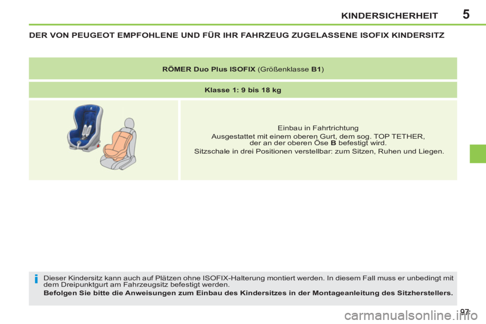 PEUGEOT 207 2011  Betriebsanleitungen (in German) 5
i
KINDERSICHERHEIT
   
 
 
 
 
 
 
 
DER VON PEUGEOT EMPFOHLENE UND FÜR IHR FAHRZEUG ZUGELASSENE ISOFIX KINDERSITZ
 
Dieser Kindersitz kann auch auf Plätzen ohne ISOFIX-Halterung montiert werden. 