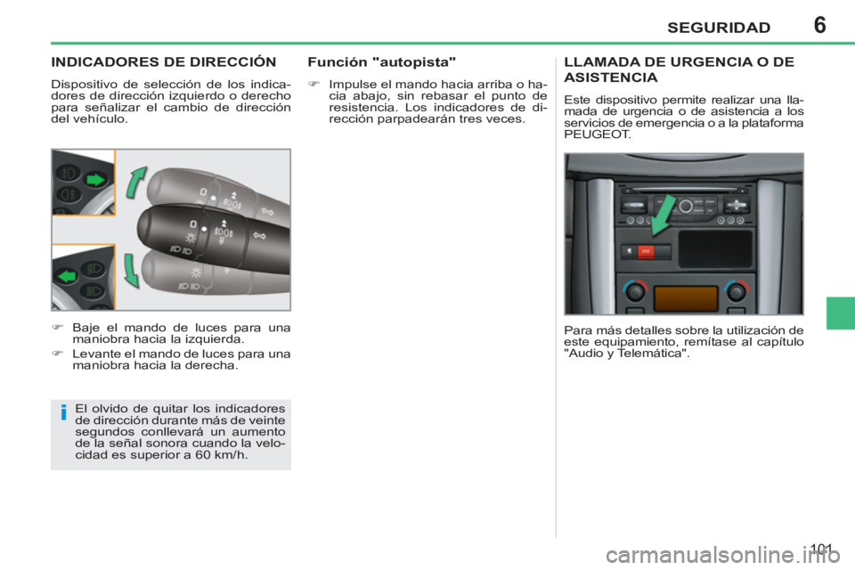 PEUGEOT 207 2011  Manual del propietario (in Spanish) 6
i
SEGURIDAD
101
INDICADORES DE DIRECCIÓN 
  Dispositivo de selección de los indica-
dores de dirección izquierdo o derecho 
para señalizar el cambio de dirección 
del vehículo. 
  El olvido de