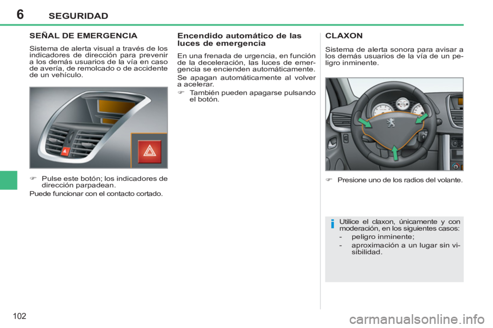 PEUGEOT 207 2011  Manual del propietario (in Spanish) 6
i
SEGURIDAD
102
   
 
 
 
 
 SEÑAL DE EMERGENCIA 
 
Sistema de alerta visual a través de los 
indicadores de dirección para prevenir 
a los demás usuarios de la vía en caso 
de avería, de remo