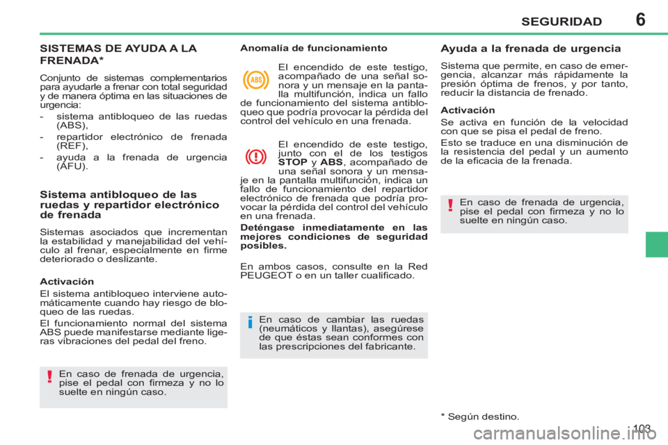 PEUGEOT 207 2011  Manual del propietario (in Spanish) 6
i
!
!
SEGURIDAD
103
SISTEMAS DE AYUDA A LA 
FRENADA*
  Conjunto de sistemas complementarios 
para ayudarle a frenar con total seguridad 
y de manera óptima en las situaciones de 
urgencia: 
   
 
-