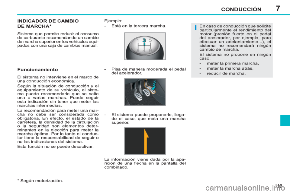 PEUGEOT 207 2011  Manual del propietario (in Spanish) 7
i
CONDUCCIÓN
113
   
*  
 Según motorización.  
INDICADOR DE CAMBIO 
DE MARCHA *  
 
Sistema que permite reducir el consumo 
de carburante recomendando un cambio 
de marcha superior en los vehíc