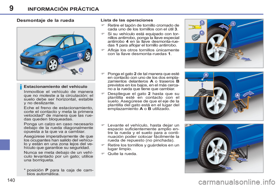 PEUGEOT 207 2011  Manual del propietario (in Spanish) 9
i
INFORMACIÓN PRÁCTICA
140
   
Estacionamiento del vehículo 
  Inmovilice el vehículo de manera 
que no moleste a la circulación: el 
suelo debe ser horizontal, estable 
y no deslizante. 
  Ech