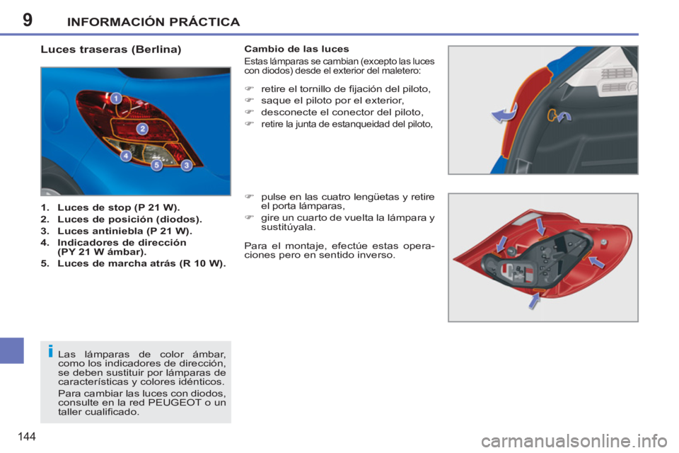 PEUGEOT 207 2011  Manual del propietario (in Spanish) 9
i
INFORMACIÓN PRÁCTICA
144
   
 
 
 
 
 
 
 
 
 
 
 
 
 
 
 
 
 
 
 
 
 
 
 
 
 
 
 
 
 
Luces traseras (Berlina) 
 
 
 
1. 
  Luces de stop (P 21 W). 
 
   
2. 
  Luces de posición (diodos). 
 
