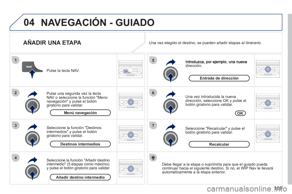 PEUGEOT 207 2011  Manual del propietario (in Spanish) 189
04
7
6
5
4
3
2
1
   
AÑADIR UNA ETAPA 
dirección.
   
Una vez introducida la nueva
dirección, seleccione OK y pulse el 
botón giratorio para validar.
   
Seleccione "Recalcular" y pulse el 
bo