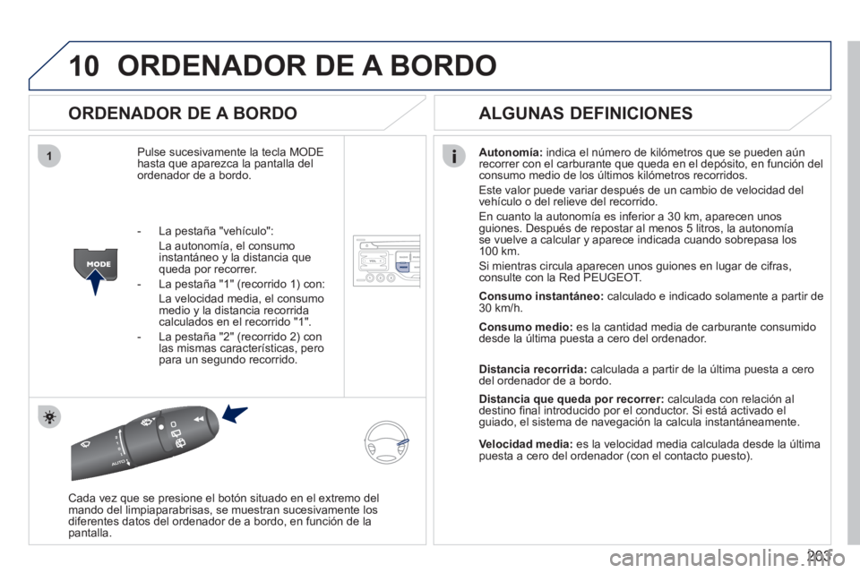 PEUGEOT 207 2011  Manual del propietario (in Spanish) 203
10
1
ORDENADOR DE A BORDO
   
ORDENADOR DE A BORDO 
Pulse sucesivamente la tecla MODEhasta que aparezca la pantalla del ordenador de a bordo. 
Autonomía: 
 indica el número de kilómetros que se