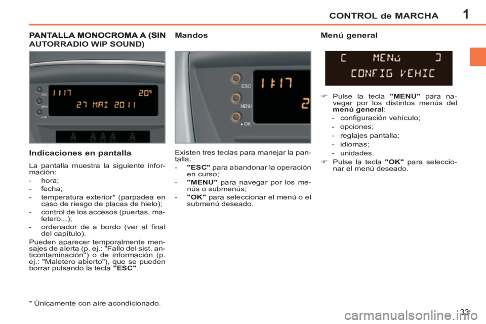 PEUGEOT 207 2011  Manual del propietario (in Spanish) 1CONTROL de MARCHA
33
   
Indicaciones en pantalla 
 
La pantalla muestra la siguiente infor-
mación: 
   
 
-  hora; 
   
-  fecha; 
   
-  temperatura exterior *  (parpadea en 
caso de riesgo de pl