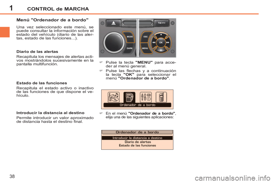PEUGEOT 207 2011  Manual del propietario (in Spanish) 1CONTROL de MARCHA
38
   
Menú "Ordenador de a bordo" 
 
Una vez seleccionado este menú, se 
puede consultar la información sobre el 
estado del vehículo (diario de las aler-
tas, estado de las fu