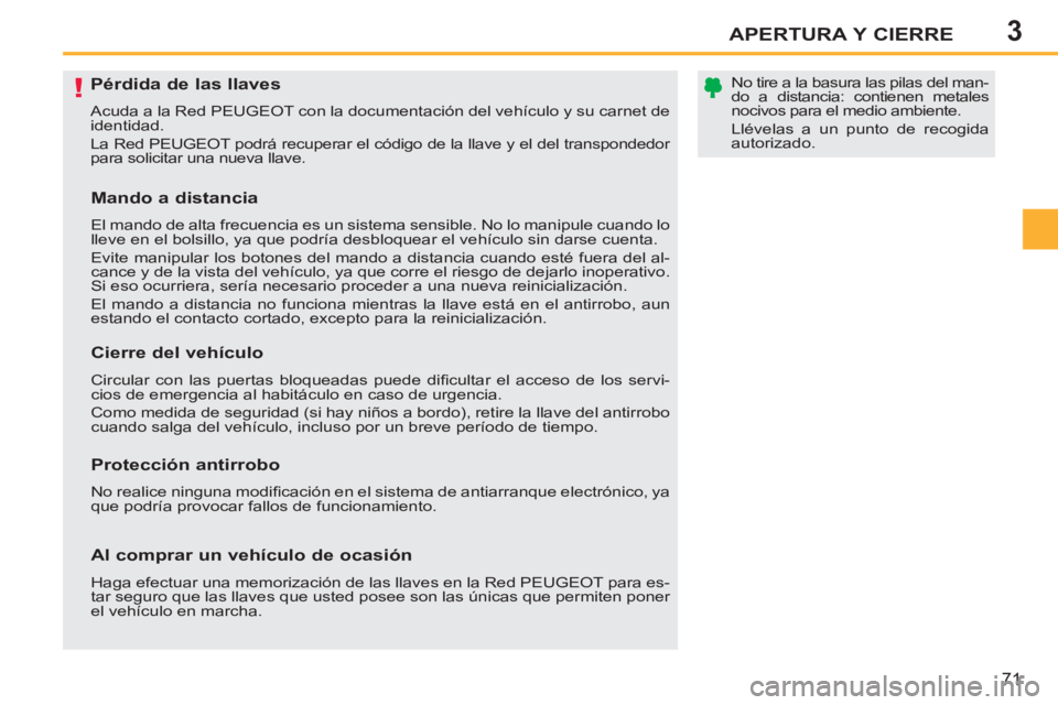 PEUGEOT 207 2011  Manual del propietario (in Spanish) 3
!
APERTURA Y CIERRE
71
   
 
 
 
 
 
 
 
 
 
 
 
 
 
Pérdida de las llaves 
 
Acuda a la Red PEUGEOT con la documentación del vehículo y su carnet de 
identidad. 
  La Red PEUGEOT podrá recupera