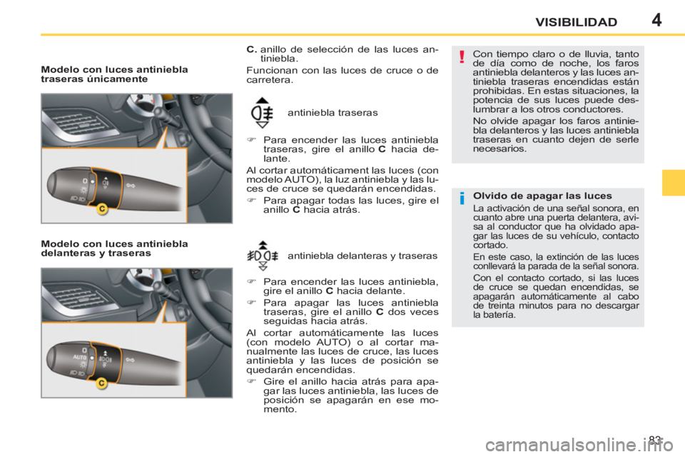 PEUGEOT 207 2011 Manual del propietario (in Spanish) 4
!
i
83
VISIBILIDAD
Modelo con luces antiniebla
traseras únicamente
Modelo con luces antiniebla
delanteras y traseras
antiniebla delanteras y traseras antiniebla traseras
C.
PEUGEOT 207 2011 Manual del propietario (in Spanish) 4
!
i
83
VISIBILIDAD
Modelo con luces antiniebla
traseras únicamente
Modelo con luces antiniebla
delanteras y traseras
antiniebla delanteras y traseras antiniebla traseras
C.