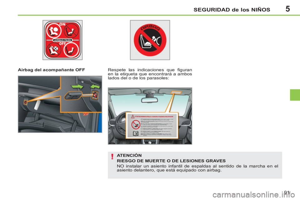 PEUGEOT 207 2011  Manual del propietario (in Spanish) 5
!
SEGURIDAD de los NIÑOS
91
   
 
Airbag del acompañante OFF   
 
Respete las indicaciones que ﬁ guran 
en la etiqueta que encontrará a ambos 
lados del o de los parasoles:  
   
ATENCIÓN 
   