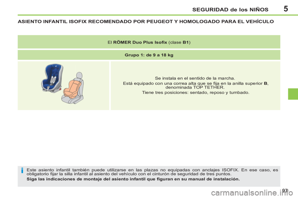PEUGEOT 207 2011  Manual del propietario (in Spanish) 5
i
SEGURIDAD de los NIÑOS
ASIENTO INFANTIL ISOFIX RECOMENDADO POR PEUGEOT Y HOMOLOGADO PARA EL VEHÍCULO 
  Este asiento infantil también puede utilizarse en las plazas no equipadas con anclajes IS