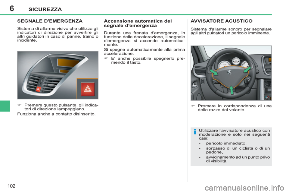 PEUGEOT 207 2011  Manuale duso (in Italian) 6
i
SICUREZZA
102
   
 
 
 
 
 SEGNALE DEMERGENZA 
 
Sistema di allarme visivo che utilizza gli 
indicatori di direzione per avvertire gli 
altri guidatori in caso di panne, traino o 
incidente. 
   