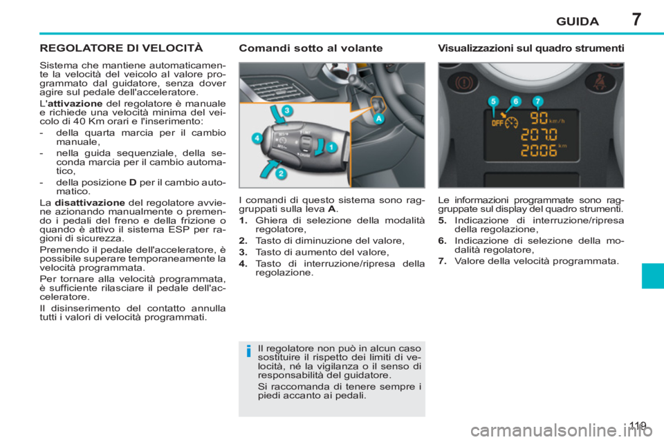 PEUGEOT 207 2011  Manuale duso (in Italian) 7
i
GUIDA
119
REGOLATORE DI VELOCITÀ 
  Sistema che mantiene automaticamen-
te la velocità del veicolo al valore pro-
grammato dal guidatore, senza dover 
agire sul pedale dellacceleratore. 
  L a