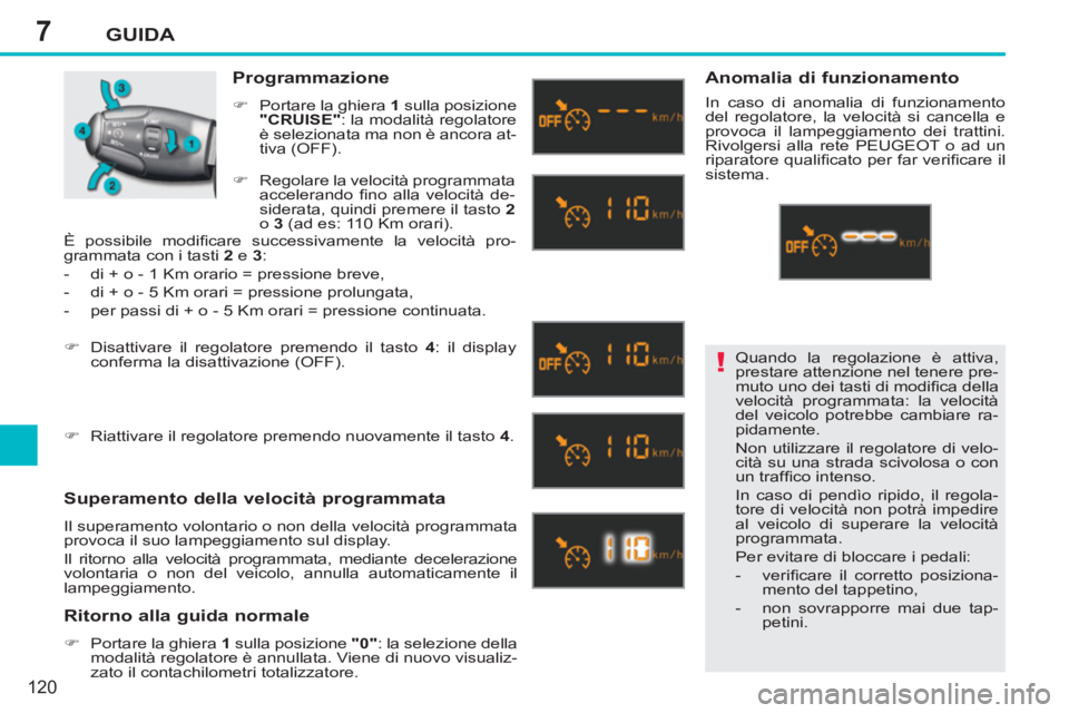 PEUGEOT 207 2011  Manuale duso (in Italian) 7
!
GUIDA
120
  Quando la regolazione è attiva, 
prestare attenzione nel tenere pre-
muto uno dei tasti di modiﬁ ca della 
velocità programmata: la velocità 
del veicolo potrebbe cambiare ra-
pid
