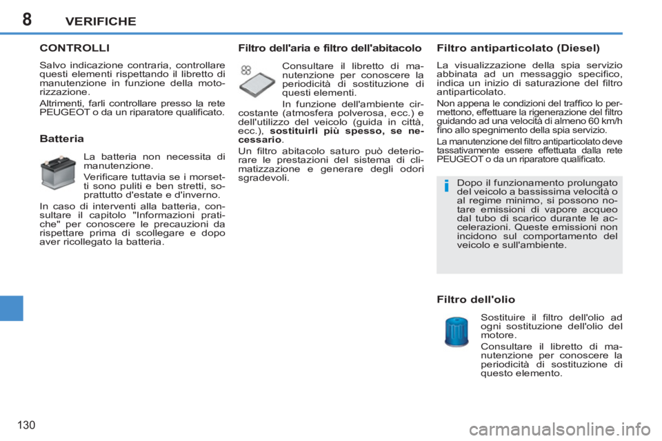 PEUGEOT 207 2011  Manuale duso (in Italian) 8
i
VERIFICHE
130
CONTROLLI
  Salvo indicazione contraria, controllare 
questi elementi rispettando il libretto di 
manutenzione in funzione della moto-
rizzazione. 
  Altrimenti, farli controllare pr