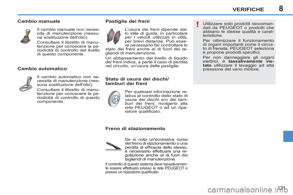 PEUGEOT 207 2011  Manuale duso (in Italian) 8
!
VERIFICHE
131
   
Cambio automatico 
 
Il cambio automatico non ne-
cessita di manutenzione (nes-
suna sostituzione dellolio). 
   
Consultare il libretto di manu-
tenzione per conoscere la pe-
r