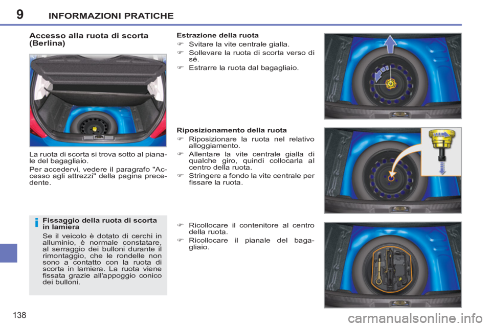 PEUGEOT 207 2011  Manuale duso (in Italian) 9
i
INFORMAZIONI PRATICHE
138
   
Accesso alla ruota di scorta 
(Berlina) 
  La ruota di scorta si trova sotto al piana-
le del bagagliaio. 
  Per accedervi, vedere il paragrafo "Ac-
cesso agli attrez