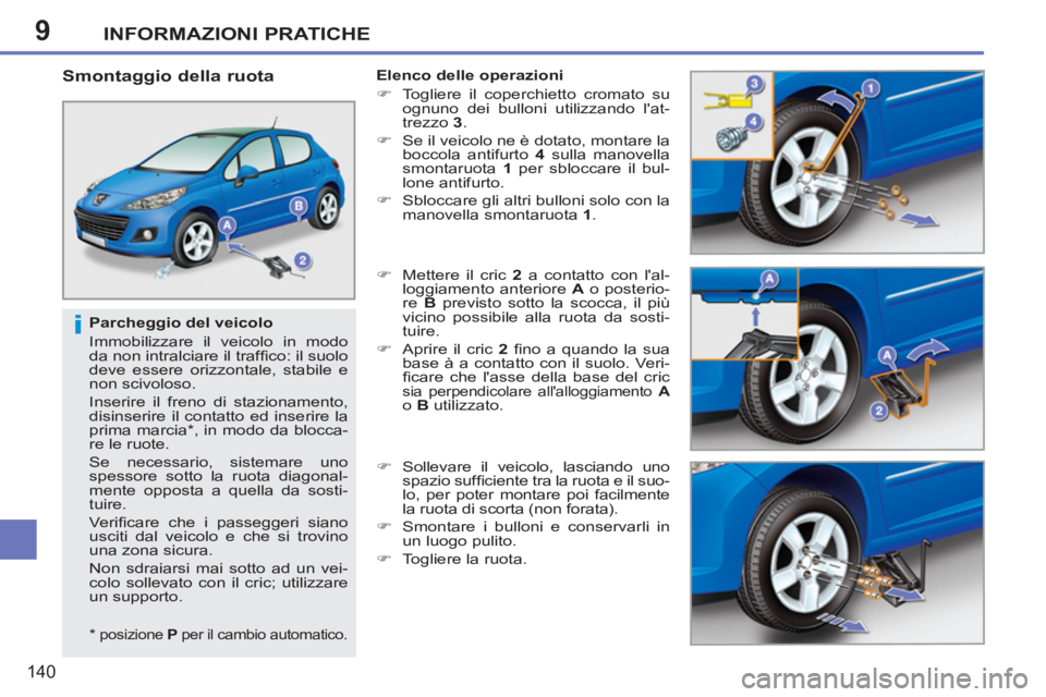 PEUGEOT 207 2011  Manuale duso (in Italian) 9
i
INFORMAZIONI PRATICHE
140
   
Parcheggio del veicolo 
  Immobilizzare il veicolo in modo 
da non intralciare il trafﬁ co: il suolo 
deve essere orizzontale, stabile e 
non scivoloso. 
  Inserire
