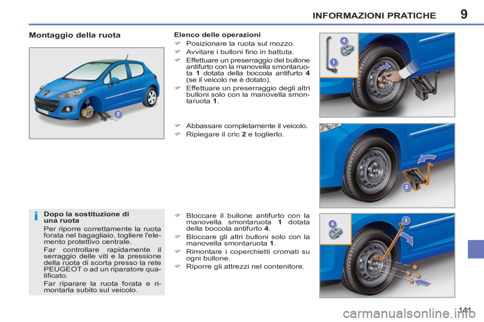 PEUGEOT 207 2011  Manuale duso (in Italian) 9
i
INFORMAZIONI PRATICHE
141
   
Dopo la sostituzione di 
una ruota 
  Per riporre correttamente la ruota 
forata nel bagagliaio, togliere lele-
mento protettivo centrale. 
  Far controllare rapidam