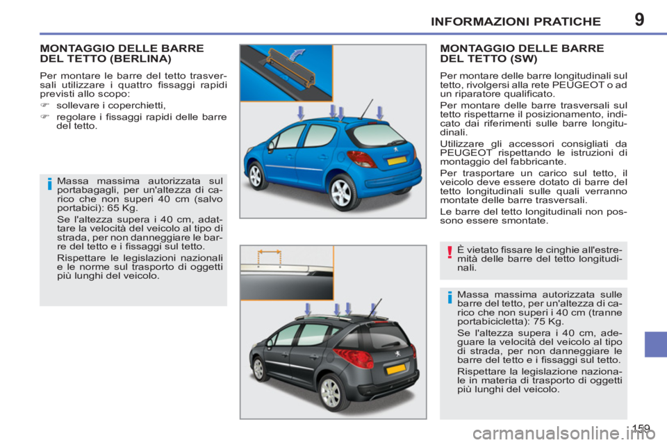 PEUGEOT 207 2011  Manuale duso (in Italian) 9
i
!
i
INFORMAZIONI PRATICHE
159
   
 
 
 
 
 
MONTAGGIO DELLE BARRE DEL TETTO (BERLINA) 
 
Per montare le barre del tetto trasver-
sali utilizzare i quattro ﬁ ssaggi  rapidi 
previsti allo scopo: 