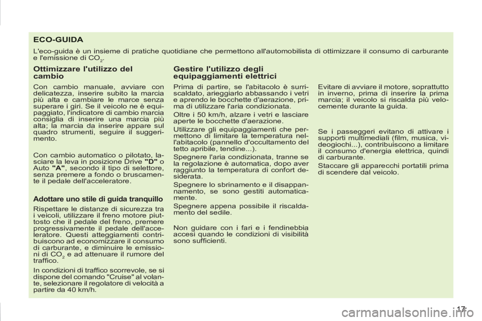 PEUGEOT 207 2011 Manuale duso (in Italian) 17
ECO-GUIDA
Leco-guida è un insieme di pratiche quotidiane che permettono allautomobilista di ottimizzare il consumo di carburante
e lemissione di CO
2.
Ottimizzare lutilizzo del
cambi PEUGEOT 207 2011 Manuale duso (in Italian) 17
ECO-GUIDA
Leco-guida è un insieme di pratiche quotidiane che permettono allautomobilista di ottimizzare il consumo di carburante
e lemissione di CO
2.
Ottimizzare lutilizzo del
cambi