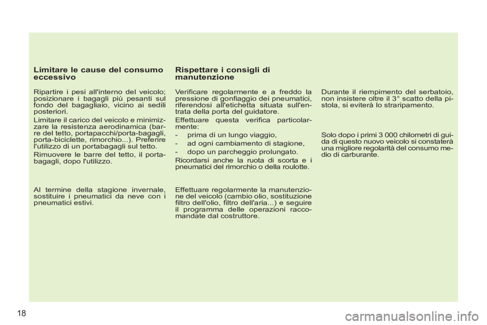 PEUGEOT 207 2011 Manuale duso (in Italian) 18
Limitare le cause del consumo
eccessivo
Ripartire i pesi allinterno del veicolo;
posizionare i bagagli più pesanti sul
fondo del bagagliaio, vicino ai sedili
posteriori.
Limitare PEUGEOT 207 2011 Manuale duso (in Italian) 18
Limitare le cause del consumo
eccessivo
Ripartire i pesi allinterno del veicolo;
posizionare i bagagli più pesanti sul
fondo del bagagliaio, vicino ai sedili
posteriori.
Limitare