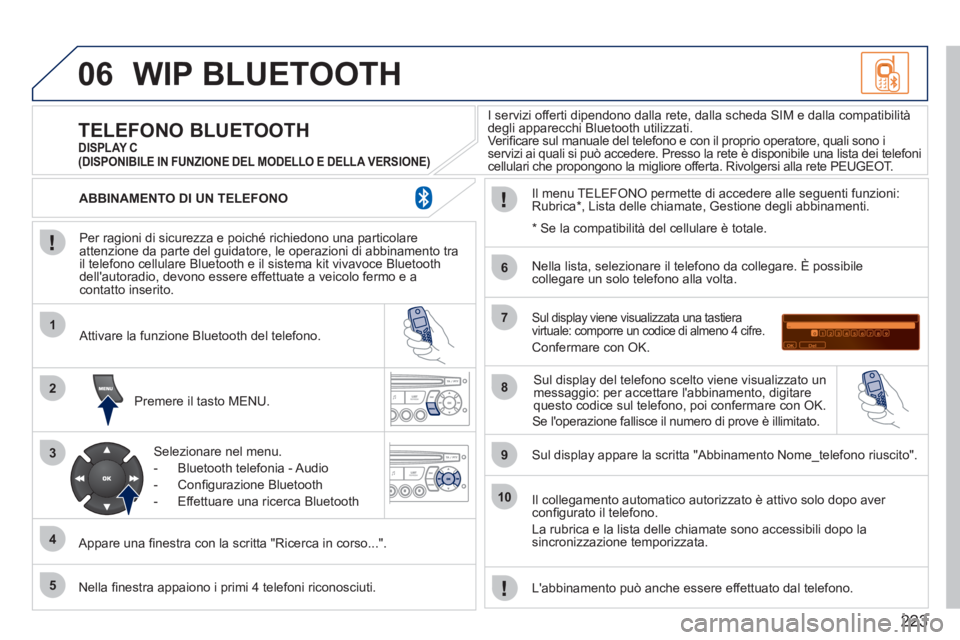 PEUGEOT 207 2011 Manuale duso (in Italian) 223
06
1
2
3
4
5
6
7
8
9
10
WIP BLUETOOTH
Per ragioni di sicurezza e poiché richiedono una particolare
attenzione da parte del guidatore, le operazioni di abbinamento tra
il telefono cellulare PEUGEOT 207 2011 Manuale duso (in Italian) 223
06
1
2
3
4
5
6
7
8
9
10
WIP BLUETOOTH
Per ragioni di sicurezza e poiché richiedono una particolare
attenzione da parte del guidatore, le operazioni di abbinamento tra
il telefono cellulare