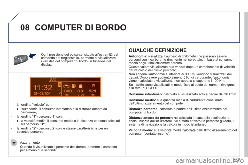 PEUGEOT 207 2011  Manuale duso (in Italian) 227
11
08
Ogni pressione del pulsante, situato allestremità del comando del tergicristallo, permette di visualizzare i vari dati del computer di bordo, in funzione del display. 
-  l
a tendina "veic