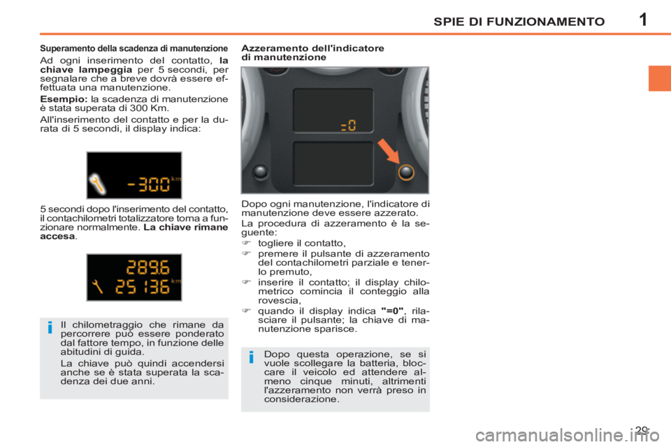 PEUGEOT 207 2011  Manuale duso (in Italian) 1
i
i
SPIE DI FUNZIONAMENTO
29
  Il chilometraggio che rimane da 
percorrere può essere ponderato 
dal fattore tempo, in funzione delle 
abitudini di guida. 
  La chiave può quindi accendersi 
anche