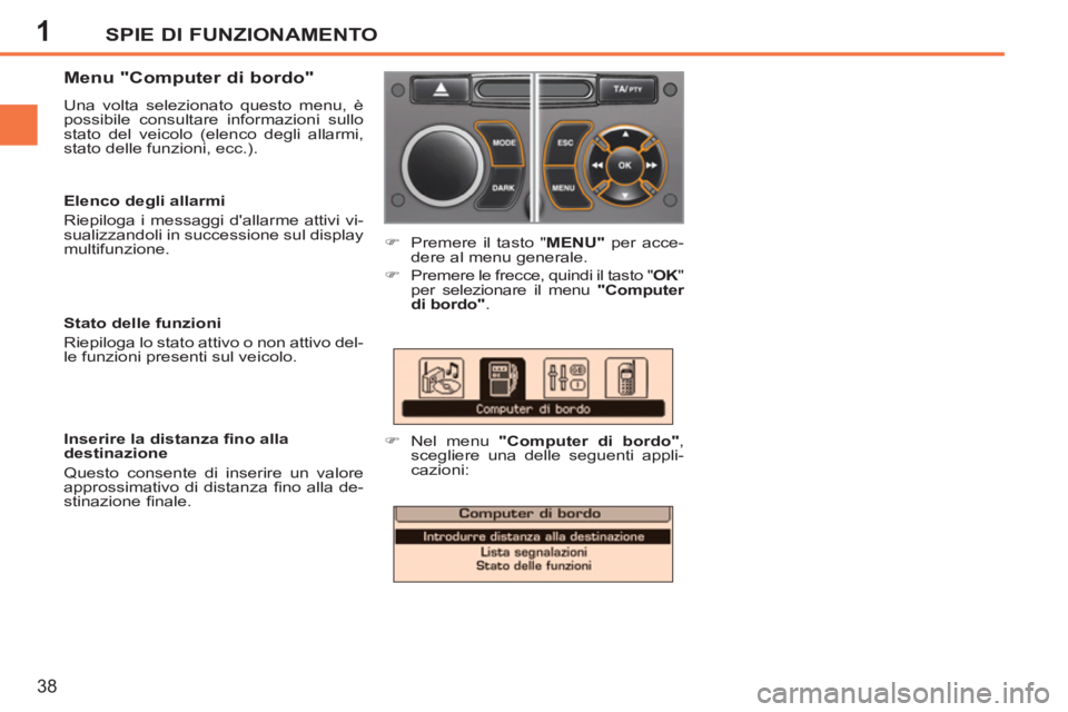 PEUGEOT 207 2011  Manuale duso (in Italian) 1SPIE DI FUNZIONAMENTO
38
   
Menu "Computer di bordo" 
 
Una volta selezionato questo menu, è 
possibile consultare informazioni sullo 
stato del veicolo (elenco degli allarmi, 
stato delle funzioni