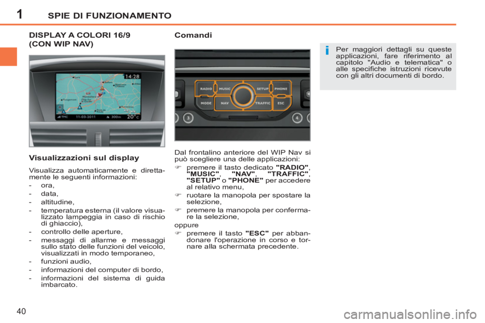 PEUGEOT 207 2011  Manuale duso (in Italian) 1
i
SPIE DI FUNZIONAMENTO
40
DISPLAY A COLORI 16/9 
(CON WIP NAV) 
  Per maggiori dettagli su queste 
applicazioni, fare riferimento al 
capitolo "Audio e telematica" o 
alle speciﬁ che istruzioni r
