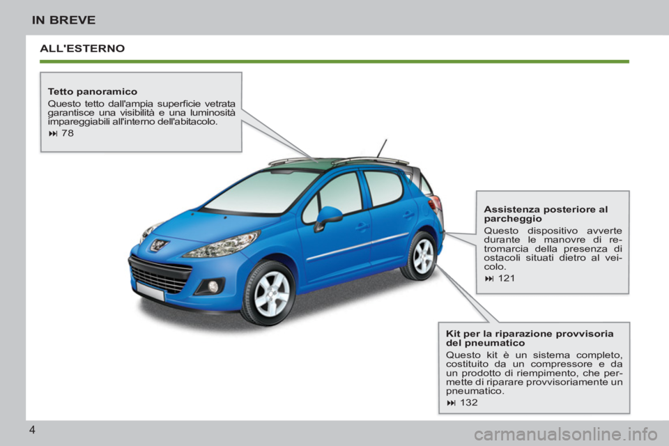 PEUGEOT 207 2011  Manuale duso (in Italian) 4
IN BREVE
  ALLESTERNO  
 
 
Tetto panoramico 
  Questo tetto dallampia superﬁ cie  vetrata 
garantisce una visibilità e una luminosità 
impareggiabili allinterno dellabitacolo. 
   
 
� 
 7
