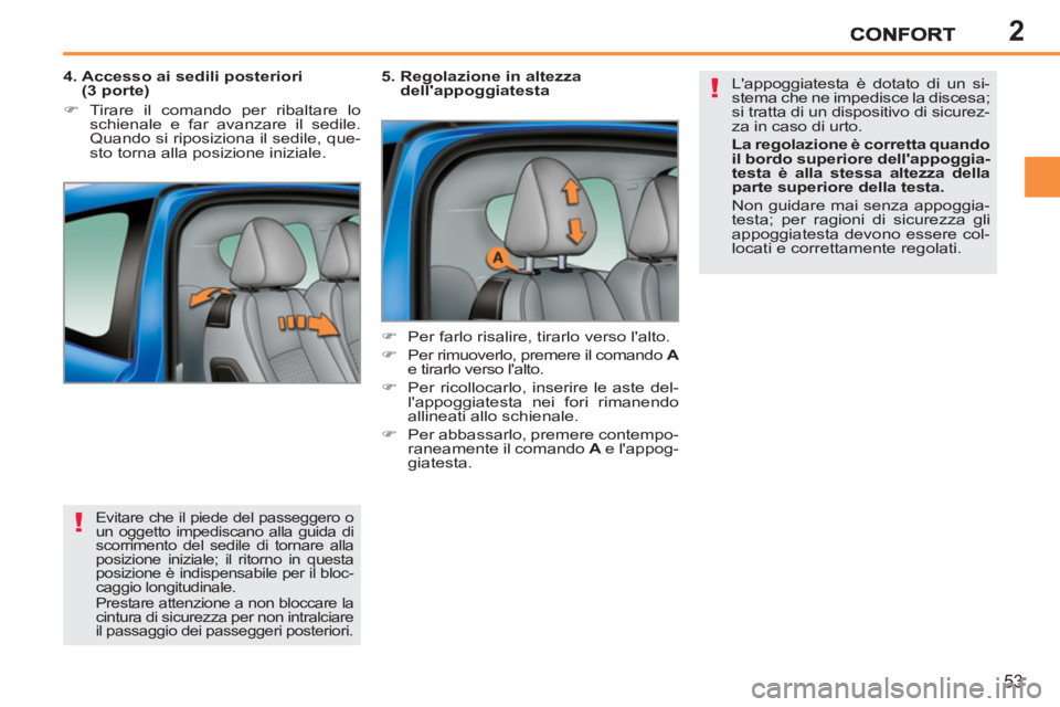 PEUGEOT 207 2011  Manuale duso (in Italian) 2
!
!
53
  Evitare che il piede del passeggero o 
un oggetto impediscano alla guida di 
scorrimento del sedile di tornare alla 
posizione iniziale; il ritorno in questa 
posizione è indispensabile pe