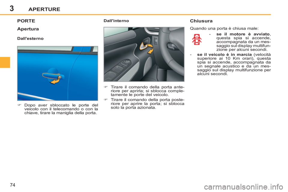 PEUGEOT 207 2011  Manuale duso (in Italian) 3APERTURE
74
PORTE 
   
 
�) 
 Dopo aver sbloccato le porte del 
veicolo con il telecomando o con la 
chiave, tirare la maniglia della porta.  
    
Dallinterno 
   
 
�) 
  Tirare il comando della p