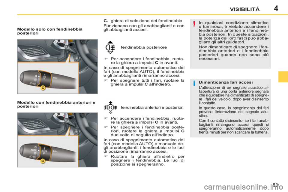 PEUGEOT 207 2011  Manuale duso (in Italian) 4
!
i
83
VISIBILITÀ
   
Modello solo con fendinebbia 
posteriori  
   
Modello con fendinebbia anteriori e 
posteriori 
  fendinebbia anteriori e posteriori    fendinebbia posteriore     
C. 
  ghier