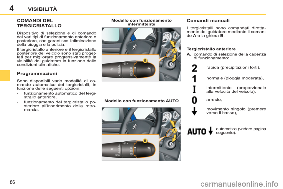 PEUGEOT 207 2011  Manuale duso (in Italian) 4
86
VISIBILITÀ
COMANDI DEL 
TERGICRISTALLO 
  Dispositivo di selezione e di comando 
dei vari tipi di funzionamento anteriore e 
posteriore, che garantisce leliminazione 
della pioggia e la pulizia