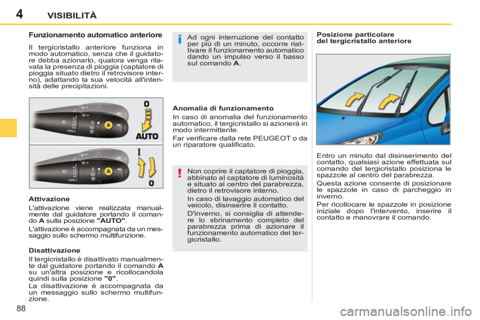 PEUGEOT 207 2011  Manuale duso (in Italian) 4
!
i
88
VISIBILITÀ
   
 
Posizione particolare 
del tergicristallo anteriore    
 
 
 
 
 
 
 
 
 
 
 
Funzionamento automatico anteriore 
 
Il tergicristallo anteriore funziona in 
modo automatico,
