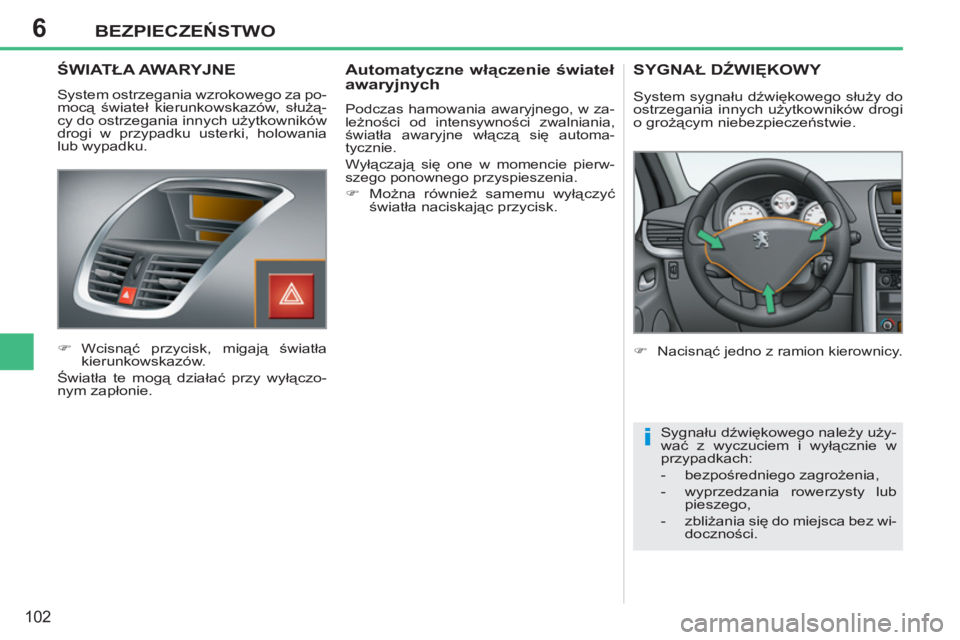 PEUGEOT 207 2011  Instrukcja obsługi (in Polish) 6
i
BEZPIECZEŃSTWO
102
 
 
 
 
 
 
 ŚWIATŁA AWARYJNE
 
System ostrzegania wzrokowego za po-
mocą świateł kierunkowskazów, służą-
cy do ostrzegania innych użytkowników 
drogi w przypadku us