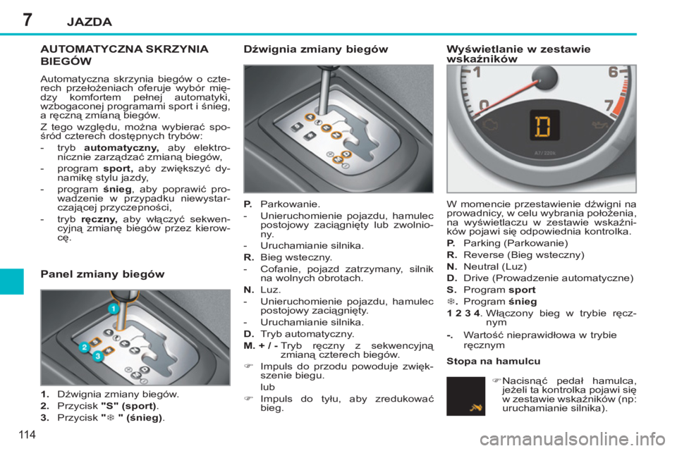 PEUGEOT 207 2011  Instrukcja obsługi (in Polish) 7JAZDA
11 4
AUTOMATYCZNA SKRZYNIA 
BIEGÓW 
  Automatyczna skrzynia biegów o czte-
rech przełożeniach oferuje wybór mię-
dzy komfortem pełnej automatyki, 
wzbogaconej programami sport i śnieg, 
