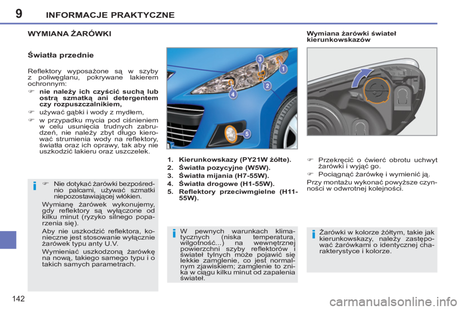 PEUGEOT 207 2011  Instrukcja obsługi (in Polish) 9
i
ii
INFORMACJE PRAKTYCZNE
142
  Reﬂ ektory  wyposażone są w szyby 
z poliwęglanu, pokrywane lakierem 
ochronnym: 
   
 
�) 
  nie należy ich czyścić suchą lub 
ostrą szmatką ani detergen