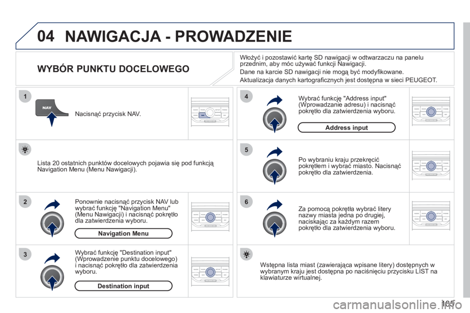 PEUGEOT 207 2011  Instrukcja obsługi (in Polish) 185
04
1
2
3
5
6
4
  NAWIGACJA - PROWADZENIE
 
 
 
 
 
 
 
 
 
 
 
 
 
 
 
WYBÓR PUNKTU DOCELOWEGO 
Ponownie nacisnąć przycisk NAV lub 
wybrać funkcję "Navigation Menu"(Menu Nawigacji) i nacisną