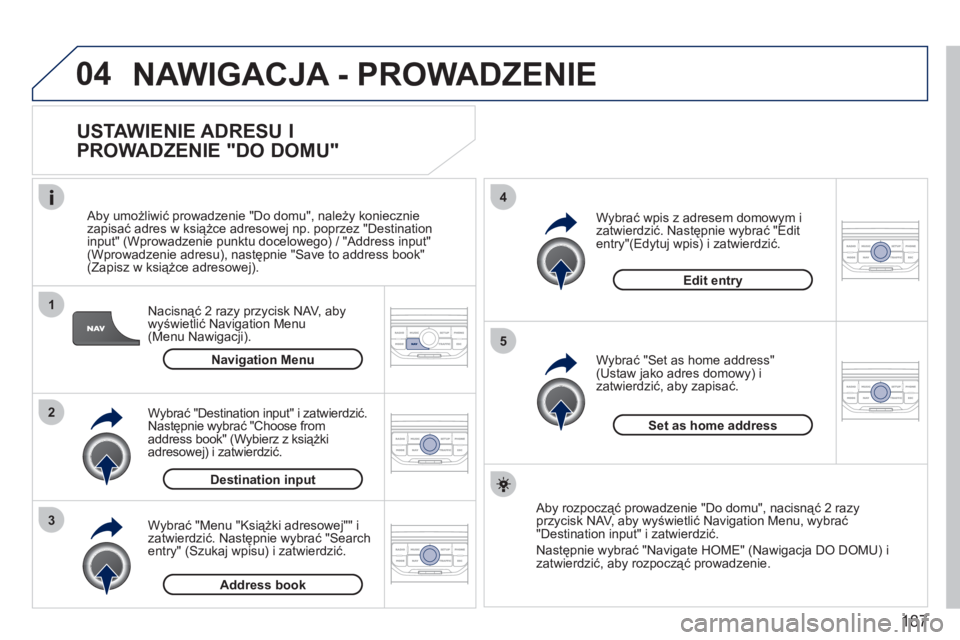 PEUGEOT 207 2011  Instrukcja obsługi (in Polish) 187
04
1
2
3
5
4
  NAWIGACJA - PROWADZENIE
 
 
USTAWIENIE ADRESU I 
PROWADZENIE "DO DOMU" 
Nacisnąć 2 razy przycisk NAV, aby
wyświetlić Navigation Menu(Menu Nawigacji).    
Aby umożliwić prowadz