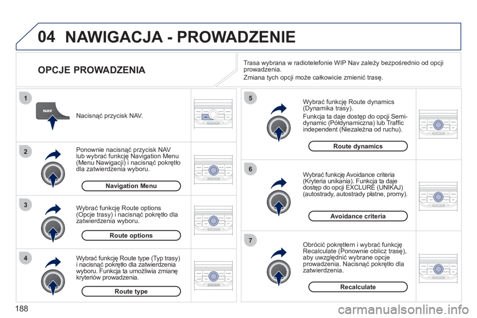 PEUGEOT 207 2011  Instrukcja obsługi (in Polish) 188
04
4
3
2
1
7
6
5
NAWIGACJA - PROWADZENIE 
   
OPCJE PROWADZENIA 
 
 
Wybrać funkcję Route dynamics(Dynamika trasy). 
  Funkcja ta daje dostęp do opcji 
Semi-
dynamic (Półdynamiczna) lub Traf