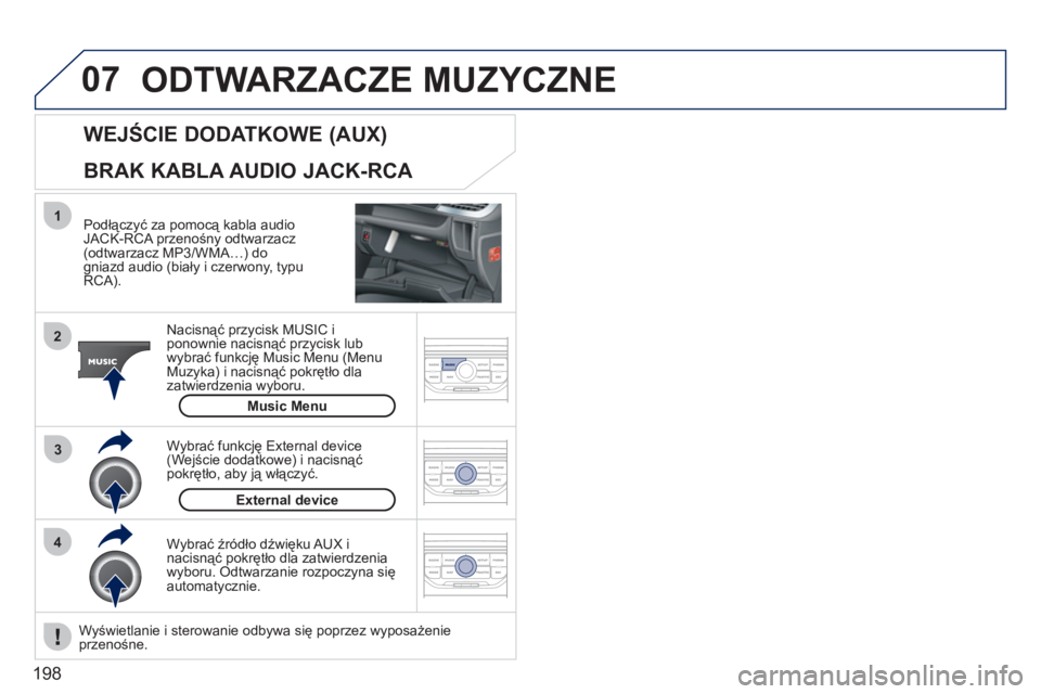 PEUGEOT 207 2011  Instrukcja obsługi (in Polish) 198
07
43 1
2
  ODTWARZACZE MUZYCZNE 
 
 
Podłączyć za pomocą kabla audioJACK-RCA przenośny odtwarzacz (odtwarzacz MP3/WMA…) dogniazd audio (biały i czerwony, typu
RCA).  
Nacisnąć przycisk 